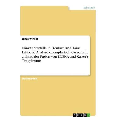 Ministerkartelle in Deutschland. Eine kritische Analyse exemplarisch dargestellt anhand der Fusion von EDEKA und Kaiser's Tengelmann, Taschenbuch von