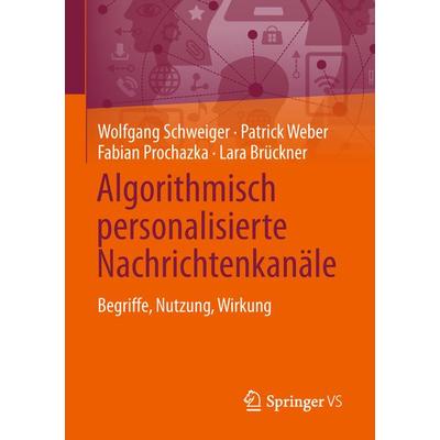 Algorithmisch personalisierte Nachrichtenkanäle, Taschenbuch von Wolfgang Schweiger,Patrick Weber,Fabian Prochazka,Lara Brückner, Springer Fachmedien