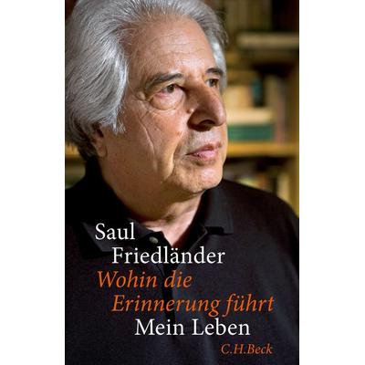 Wohin die Erinnerung führt, Gebundene Ausgabe von Saul Friedländer, C.H. Beck, 978-3-406-69770-8