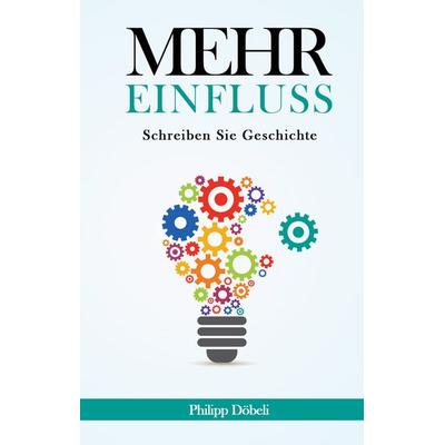 Mehr Einfluss, Gebundene Ausgabe von Philipp Döbeli, BoD – Books on Demand, 978-3-7412-5235-8