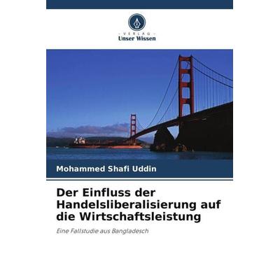 Der Einfluss der Handelsliberalisierung auf die Wirtschaftsleistung, Taschenbuch von Mohammed Shafi Uddin, Verlag Unser Wissen, 978-620-3-36717-1
