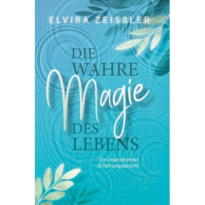 Die wahre Magie des Lebens, Taschenbuch von Elvira Zeissler, Tolino Media, 978-3-7546-9807-5