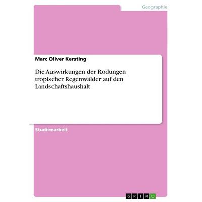 Die Auswirkungen der Rodungen tropischer Regenwälder auf den Landschaftshaushalt, Taschenbuch von Marc Oliver Kersting, GRIN, 978-3-640-86512-3