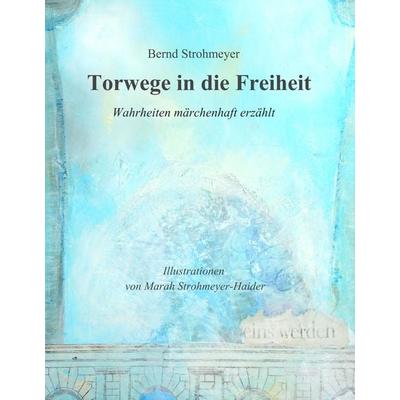 Torwege in die Freiheit, Gebundene Ausgabe von Bernd Strohmeyer, BoD – Books on Demand, 978-3-7448-8710-6