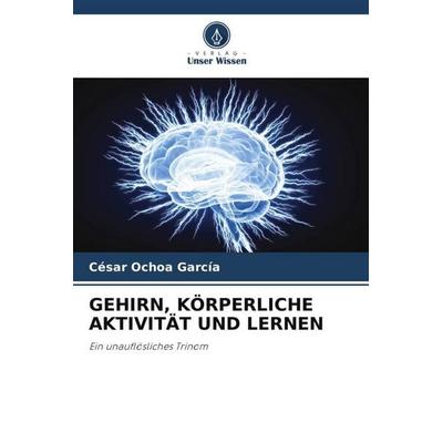 GEHIRN, KÖRPERLICHE AKTIVITÄT UND LERNEN, Taschenbuch von César Ochoa García, Verlag Unser Wissen, 978-620-6-46742-7