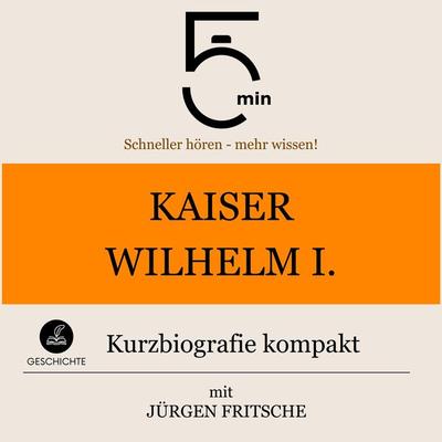 Kaiser Wilhelm I.: Kurzbiografie kompakt - 5 Minuten,5 Minuten Biografien,Jürgen Fritsche, Audio, 9783754509104