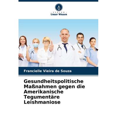Gesundheitspolitische Maßnahmen gegen die Amerikanische Tegumentäre Leishmaniose, Taschenbuch von Francielle Vieira de Souza, Verlag Unser Wissen,