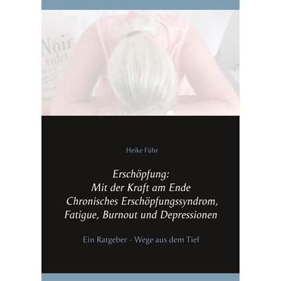 Erschöpfung: Mit der Kraft am Ende Chronisches Erschöpfungssyndrom, Fatigue, Burnout und Depressionen, Taschenbuch von Heike Führ, BoD – Books on