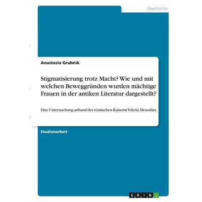 Stigmatisierung trotz Macht? Wie und mit welchen Beweggründen wurden mächtige Frauen in der antiken Literatur dargestellt?, Taschenbuch von Anastasia
