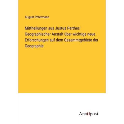 Mittheilungen aus Justus Perthes' Geographischer Anstalt über wichtige neue Erforschungen auf dem Gesammtgebiete der Geographie, Taschenbuch von