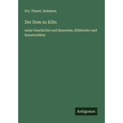 Der Dom zu Köln, Taschenbuch von Frz. Theod. Helmken, Antigonos Verlag, 978-3-563-40981-7