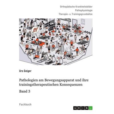 Pathologien am Bewegungsapparat und ihre trainingstherapeutischen Konsequenzen, Band 3, Taschenbuch von Urs Geiger, GRIN, 978-3-389-10570-2