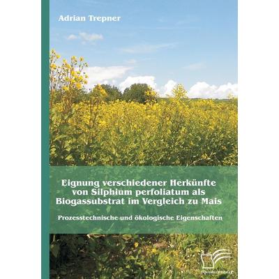 Eignung verschiedener Herkünfte von Silphium perfoliatum als Biogassubstrat im Vergleich zu Mais: Prozesstechnische und ökologische Eigenschaften,