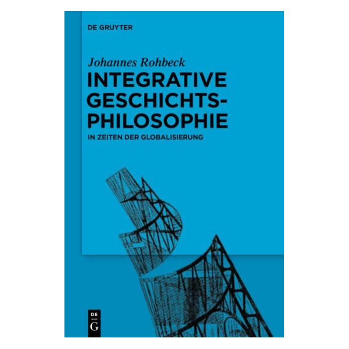 De Gruyter Integrative Geschichtsphilosophie in Zeiten der Globalisierung (Deutsch, Hardcover, Johannes Rohbeck) (35120456)