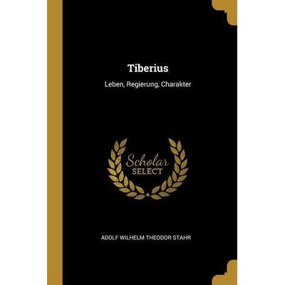 Tiberius: Leben, Regierung, Charakter, Taschenbuch von Adolf Wilhelm Theodor Stahr, Creative Media Partners, LLC, 978-0-270-70909-4