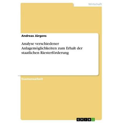 Analyse verschiedener Anlagemöglichkeiten zum Erhalt der staatlichen Riesterförderung, Taschenbuch von Andreas Jürgens, GRIN, 978-3-668-04670-2