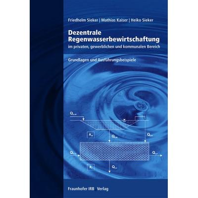 Dezentrale Regenwasserbewirtschaftung im privaten, gewerblichen und kommunalen Bereich, Gebundene Ausgabe von Friedhelm Sieker,Mathias Kaiser,Heiko
