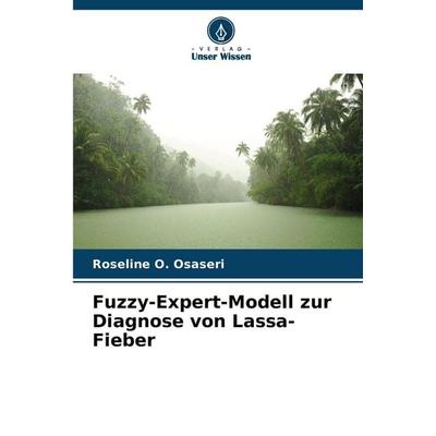 Fuzzy-Expert-Modell zur Diagnose von Lassa-Fieber, Taschenbuch von Roseline O. Osaseri, Verlag Unser Wissen, 978-620-9-09152-0