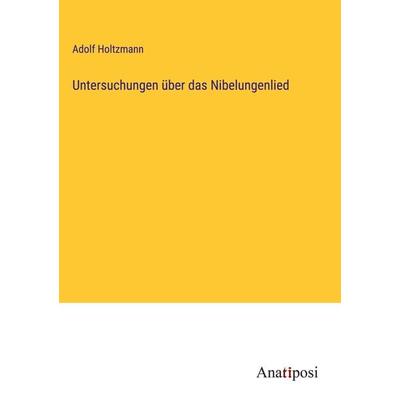 Untersuchungen über das Nibelungenlied, Gebundene Ausgabe von Adolf Holtzmann, Anatiposi Verlag, 978-3-382-03883-0