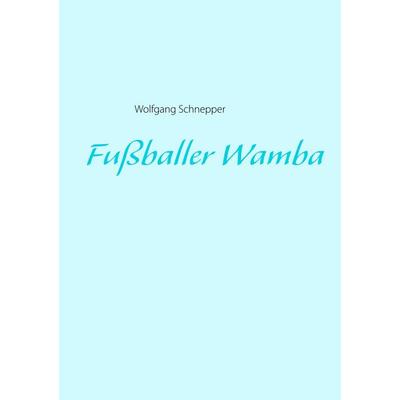Fußballer Wamba, Taschenbuch von Wolfgang Schnepper, BoD – Books on Demand, 978-3-7494-4865-4