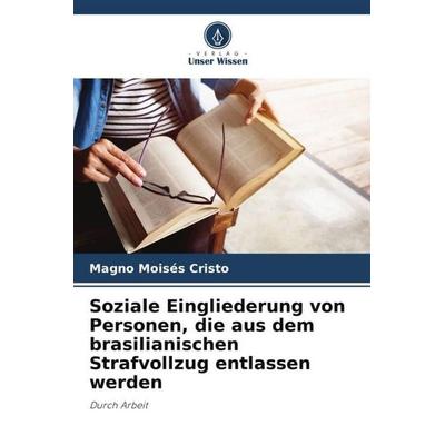 Soziale Eingliederung von Personen, die aus dem brasilianischen Strafvollzug entlassen werden, Taschenbuch von Magno Moisés Cristo, Verlag Unser
