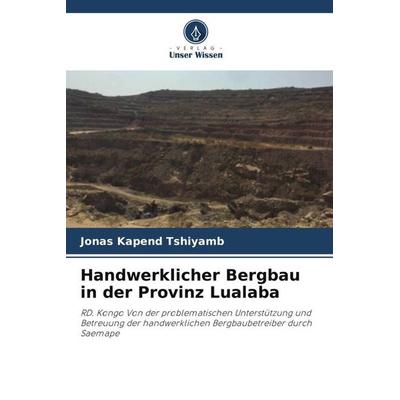 Handwerklicher Bergbau in der Provinz Lualaba, Taschenbuch von Jonas Kapend Tshiyamb, Verlag Unser Wissen, 978-620-5-18633-6