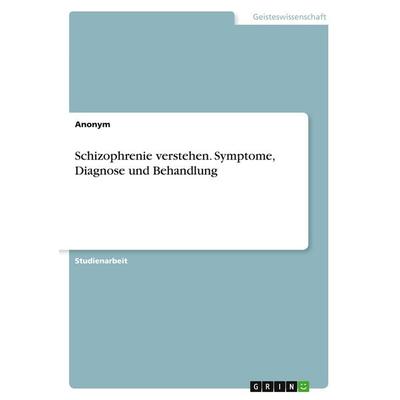Schizophrenie verstehen. Symptome, Diagnose und Behandlung, Taschenbuch von Anonymous, GRIN, 978-3-389-00700-6