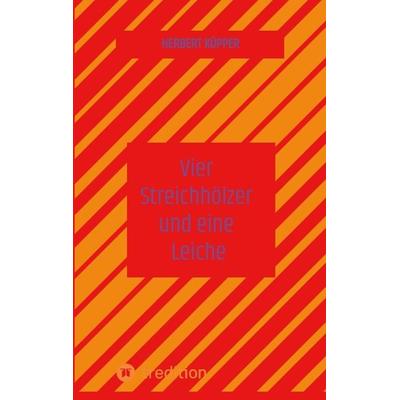 Vier Streichhölzer und eine Leiche, Taschenbuch von Herbert Küpper, Tredition, 978-3-384-37685-5