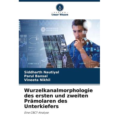 Wurzelkanalmorphologie des ersten und zweiten Prämolaren des Unterkiefers, Taschenbuch von Siddharth Nautiyal,Parul Bansal,Vineeta Nikhil, Verlag