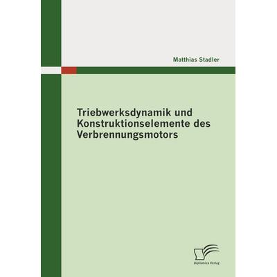 Triebwerksdynamik und Konstruktionselemente des Verbrennungsmotors, Taschenbuch von Matthias Stadler, Diplomica Verlag GmbH, 978-3-8366-8831-4