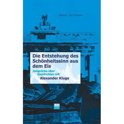 Die Entstehung des Schönheitssinns aus dem Eis, Gebundene Ausgabe von Alexander Kluge,Rainer Stollmann, Kulturverlag Kadmos Berlin, 978-3-931659-70-7
