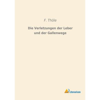 Die Verletzungen der Leber und der Gallenwege, Taschenbuch von F. Thöle, Literaricon, 978-3-95697-729-9