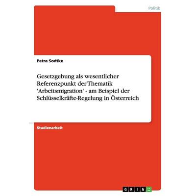 Gesetzgebung als wesentlicher Referenzpunkt der Thematik 'Arbeitsmigration' - am Beispiel der Schlüsselkräfte-Regelung in Österreich, Taschenbuch von