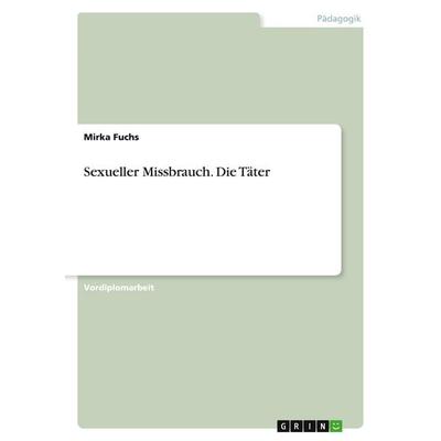 Sexueller Missbrauch. Die Täter, Taschenbuch von Mirka Fuchs, GRIN, 978-3-640-14587-4