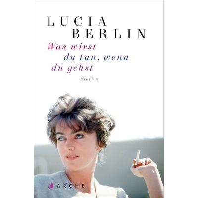 Was wirst du tun, wenn du gehst, Taschenbuch von Lucia Berlin, Arche Verlag, 978-3-7160-4016-4
