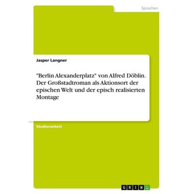 'Berlin Alexanderplatz' von Alfred Döblin. Der Großstadtroman als Aktionsort der epischen Welt und der episch realisierten Montage, Taschenbuch von