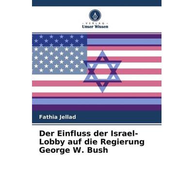 Jellad, F: Einfluss der Israel-Lobby auf die Regierung Georg, Taschenbuch von Fathia Jellad, Verlag Unser Wissen, 978-620-4-14385-9