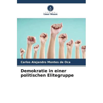 Demokratie in einer politischen Elitegruppe, Taschenbuch von Carlos Alejandro Montes de Oca, Verlag Unser Wissen, 978-620-6-32853-7