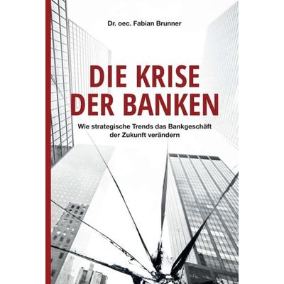 Die Krise der Banken, Gebundene Ausgabe von oec. Fabian Brunner, Tredition, 978-3-347-06881-0