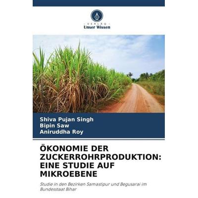 ÖKONOMIE DER ZUCKERROHRPRODUKTION: EINE STUDIE AUF MIKROEBENE, Taschenbuch von Shiva Pujan Singh,Bipin Saw,Aniruddha Roy, Verlag Unser Wissen,
