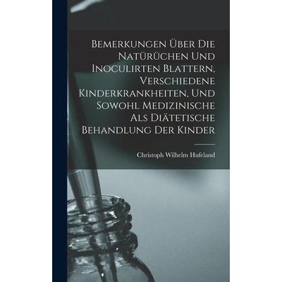 Bemerkungen Über Die Natürüchen Und Inoculirten Blattern, Verschiedene Kinderkrankheiten, Und Sowohl Medizinische Als Diätetische Behandlung Der