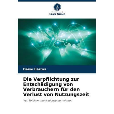 Die Verpflichtung zur Entschädigung von Verbrauchern für den Verlust von Nutzungszeit, Taschenbuch von Deise Barros, Verlag Unser Wissen,