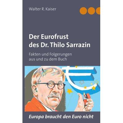 Der Eurofrust des Dr. Thilo Sarrazin, Taschenbuch von Walter R. Kaiser, BoD – Books on Demand, 978-3-8448-9580-3