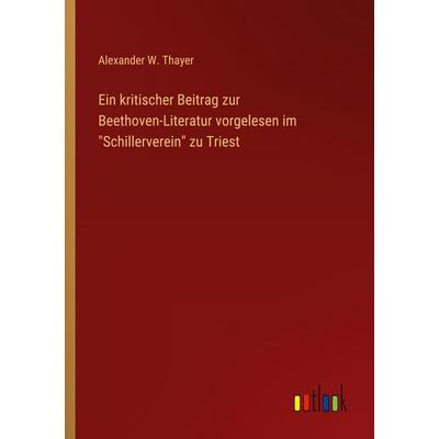 Ein kritischer Beitrag zur Beethoven-Literatur vorgelesen im 'Schillerverein' zu Triest, Taschenbuch von Alexander W. Thayer, Outlook,