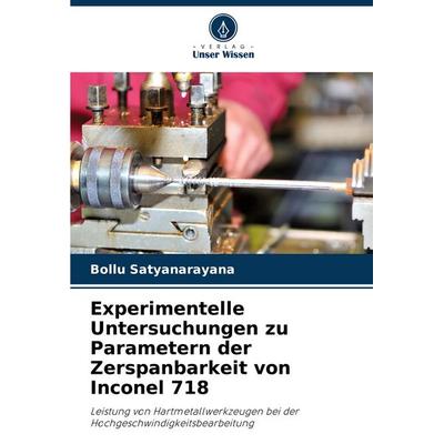 Experimentelle Untersuchungen zu Parametern der Zerspanbarkeit von Inconel 718, Taschenbuch von Bollu Satyanarayana, Verlag Unser Wissen,