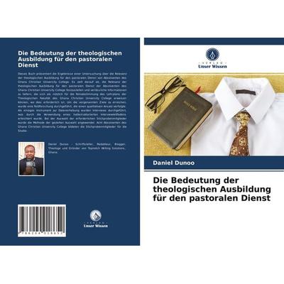 Die Bedeutung der theologischen Ausbildung für den pastoralen Dienst, Taschenbuch von Daniel Dunoo, Verlag Unser Wissen, 978-620-4-01865-2