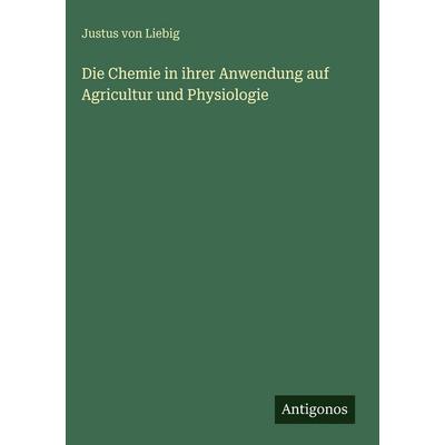 Die Chemie in ihrer Anwendung auf Agricultur und Physiologie, Gebundene Ausgabe von Justus Liebig, Antigonos Verlag, 978-3-563-63074-7