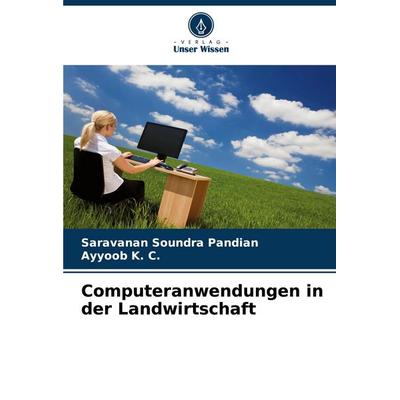 Computeranwendungen in der Landwirtschaft, Taschenbuch von Saravanan Soundra Pandian,Ayyoob K. C., Verlag Unser Wissen, 978-620-8-74722-0