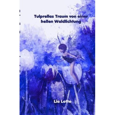 Tulprellas Traum von einer hellen Waldlichtung, Taschenbuch von Lia Lotte, Epubli, 978-3-7529-9098-0