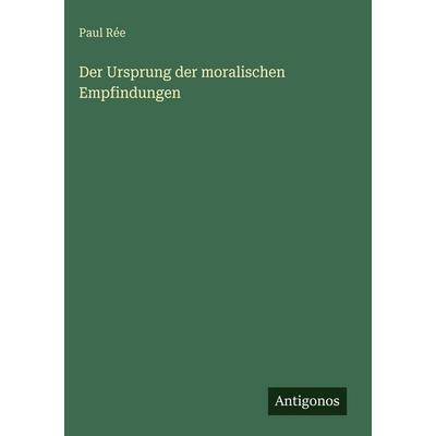 Der Ursprung der moralischen Empfindungen, Gebundene Ausgabe von Paul Rée, Antigonos Verlag, 978-3-386-43486-7